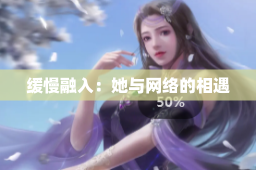 缓慢融入：她与网络的相遇