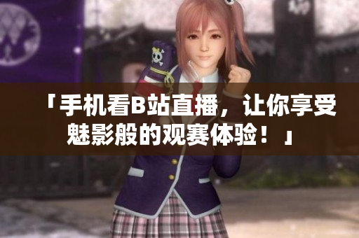 「手机看B站直播，让你享受魅影般的观赛体验！」
