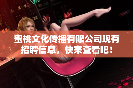 蜜桃文化传播有限公司现有招聘信息，快来查看吧！