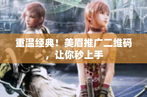 重温经典！美眉推广二维码，让你秒上手