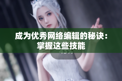 成为优秀网络编辑的秘诀：掌握这些技能