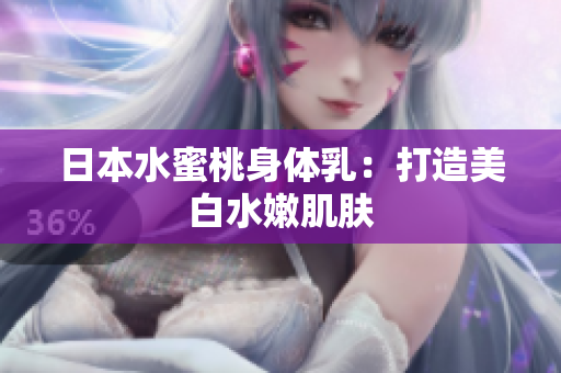 日本水蜜桃身体乳：打造美白水嫩肌肤