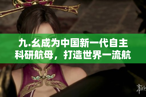 九.幺成为中国新一代自主科研航母，打造世界一流航母！