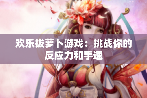 欢乐拔萝卜游戏：挑战你的反应力和手速