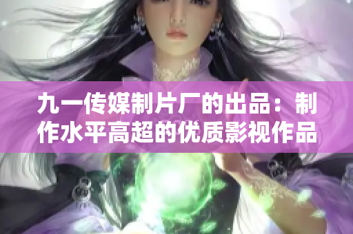 九一传媒制片厂的出品：制作水平高超的优质影视作品