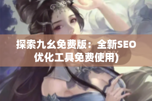 探索九幺免费版：全新SEO优化工具免费使用)