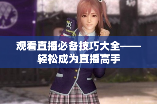 观看直播必备技巧大全——轻松成为直播高手