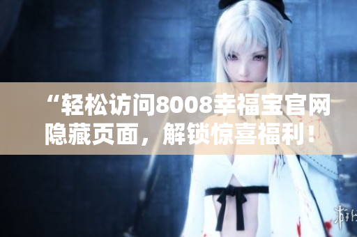 “轻松访问8008幸福宝官网隐藏页面，解锁惊喜福利！”
