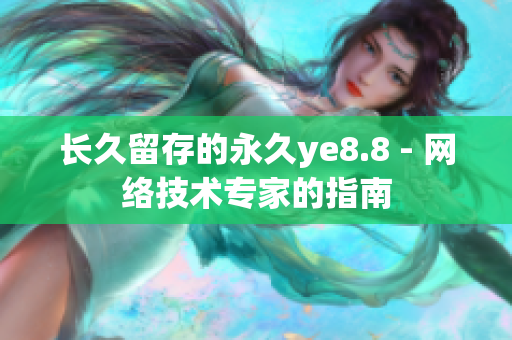 长久留存的永久ye8.8 - 网络技术专家的指南