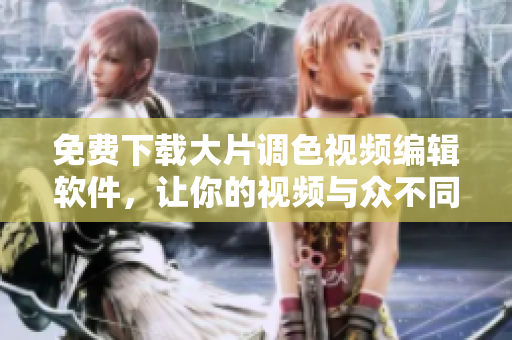 免费下载大片调色视频编辑软件，让你的视频与众不同