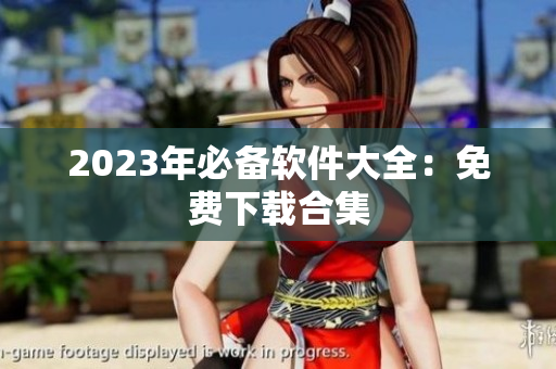 2023年必备软件大全：免费下载合集