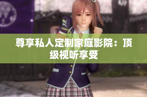 尊享私人定制家庭影院：顶级视听享受