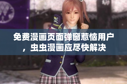 免费漫画页面弹窗惹恼用户，虫虫漫画应尽快解决