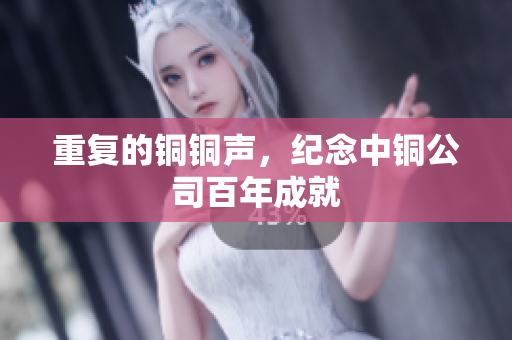 重复的铜铜声，纪念中铜公司百年成就