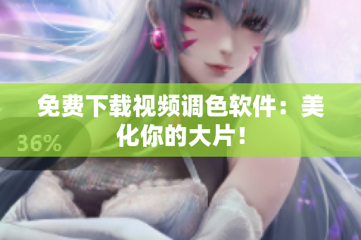 免费下载视频调色软件：美化你的大片！