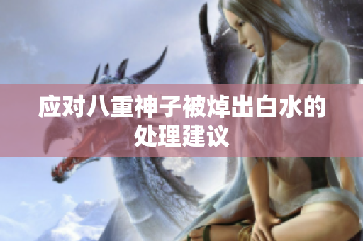 应对八重神子被焯出白水的处理建议