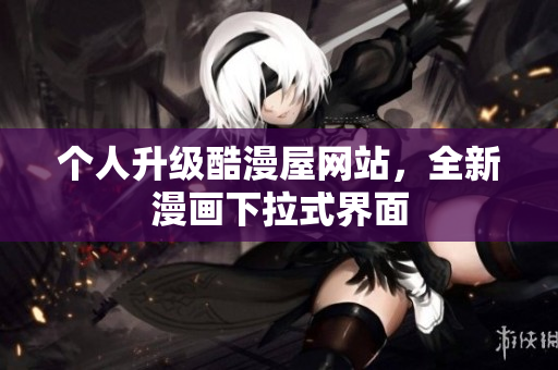 个人升级酷漫屋网站，全新漫画下拉式界面