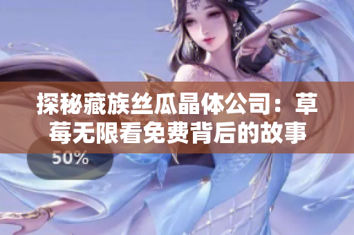 探秘藏族丝瓜晶体公司：草莓无限看免费背后的故事