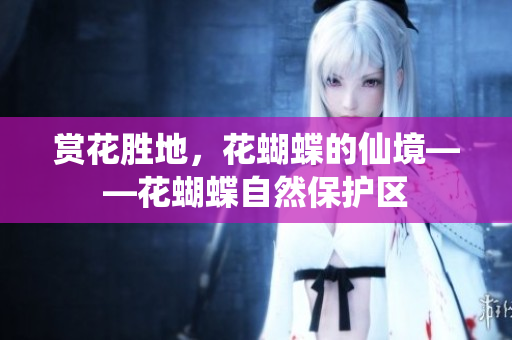 赏花胜地，花蝴蝶的仙境——花蝴蝶自然保护区