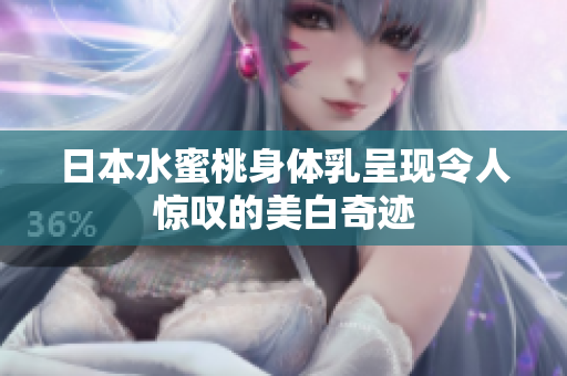 日本水蜜桃身体乳呈现令人惊叹的美白奇迹