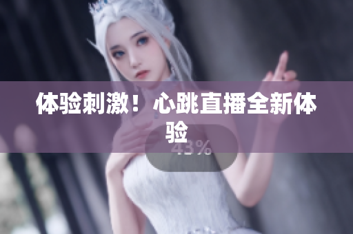 体验刺激！心跳直播全新体验
