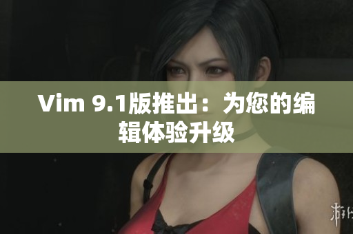 Vim 9.1版推出：为您的编辑体验升级
