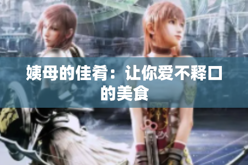 姨母的佳肴：让你爱不释口的美食