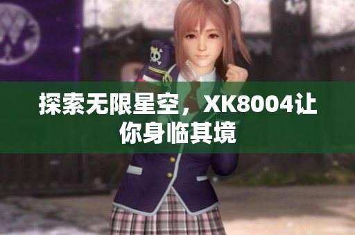 探索无限星空，XK8004让你身临其境