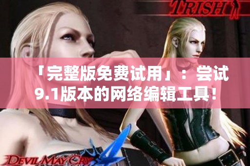 「完整版免费试用」：尝试9.1版本的网络编辑工具！