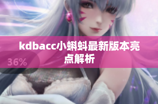 kdbacc小蝌蚪最新版本亮点解析
