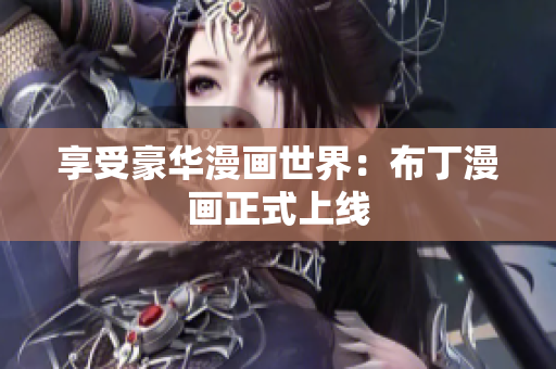 享受豪华漫画世界：布丁漫画正式上线