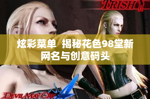 炫彩菜单  揭秘花色98堂新网名与创意码头