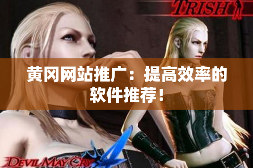 黄冈网站推广：提高效率的软件推荐！