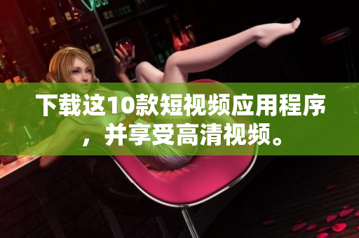 下载这10款短视频应用程序，并享受高清视频。