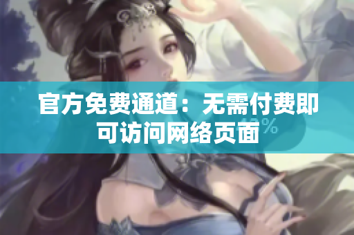 官方免费通道：无需付费即可访问网络页面