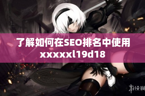 了解如何在SEO排名中使用xxxxxl19d18