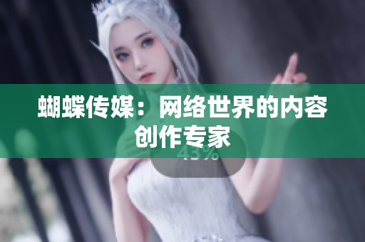 蝴蝶传媒：网络世界的内容创作专家