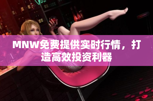 MNW免费提供实时行情，打造高效投资利器