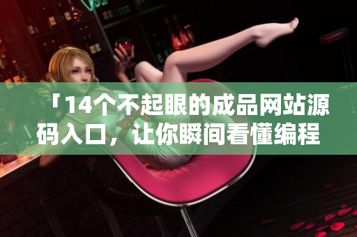 「14个不起眼的成品网站源码入口，让你瞬间看懂编程」