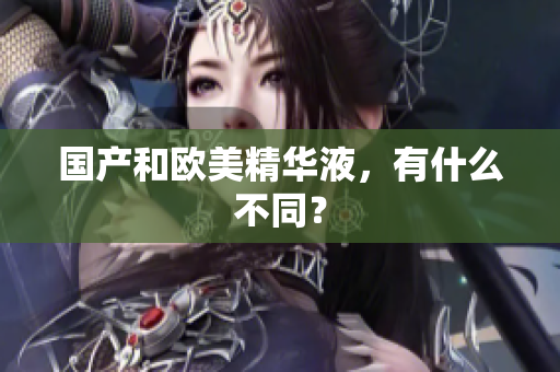 国产和欧美精华液，有什么不同？