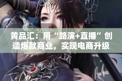 黄品汇：用“路演+直播”创造爆款商业，实现电商升级改造