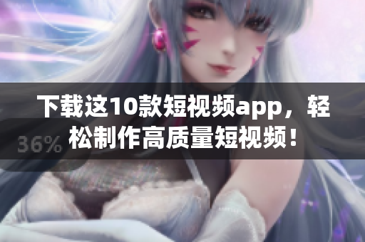 下载这10款短视频app，轻松制作高质量短视频！