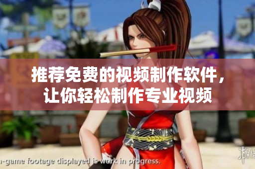 推荐免费的视频制作软件，让你轻松制作专业视频
