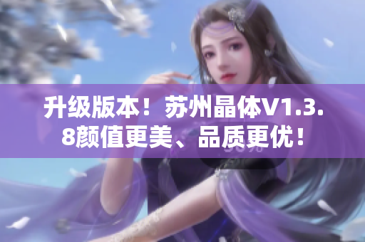 升级版本！苏州晶体V1.3.8颜值更美、品质更优！
