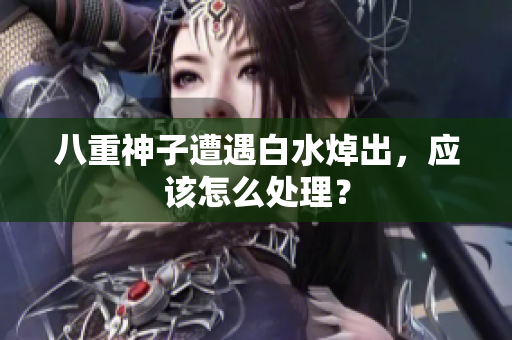 八重神子遭遇白水焯出，应该怎么处理？