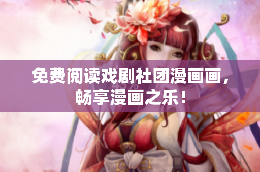 免费阅读戏剧社团漫画画，畅享漫画之乐！