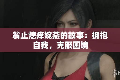 翁止熄痒婉燕的故事：拥抱自我，克服困境