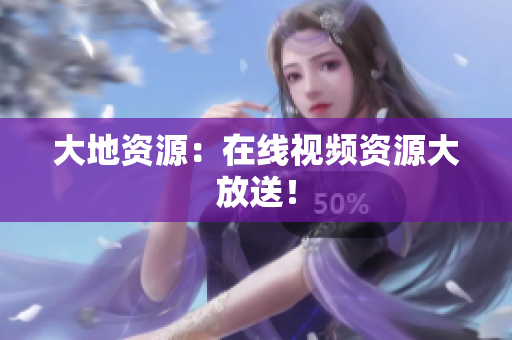 大地资源：在线视频资源大放送！