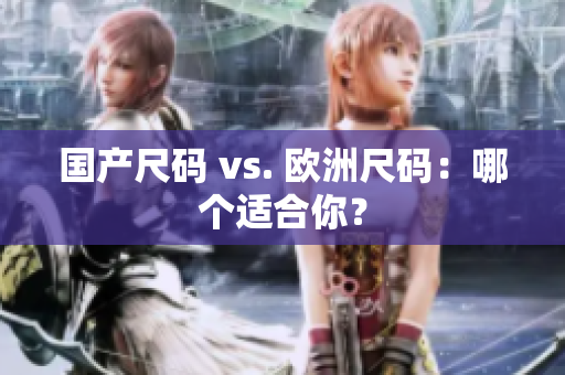 国产尺码 vs. 欧洲尺码：哪个适合你？