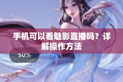 手机可以看魅影直播吗？详解操作方法